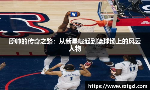 原帅的传奇之路：从新星崛起到篮球场上的风云人物