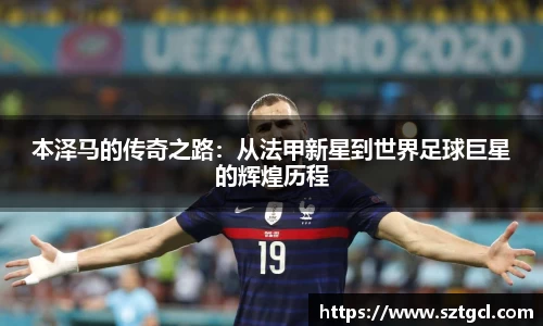 本泽马的传奇之路：从法甲新星到世界足球巨星的辉煌历程