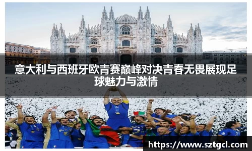 意大利与西班牙欧青赛巅峰对决青春无畏展现足球魅力与激情