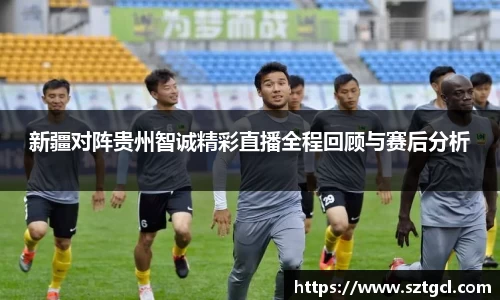 新疆对阵贵州智诚精彩直播全程回顾与赛后分析