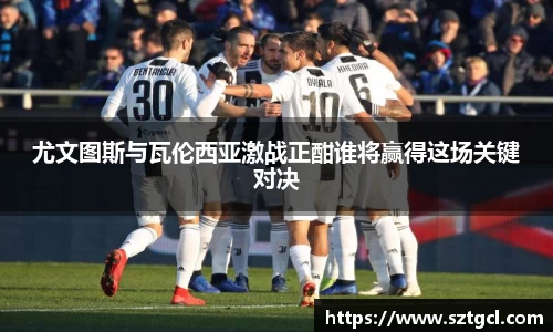 尤文图斯与瓦伦西亚激战正酣谁将赢得这场关键对决