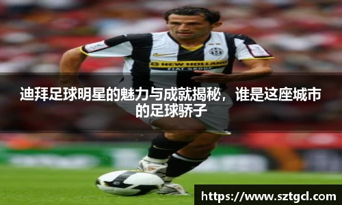迪拜足球明星的魅力与成就揭秘，谁是这座城市的足球骄子