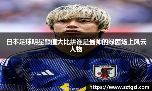 日本足球明星颜值大比拼谁是最帅的绿茵场上风云人物