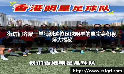 街坊们齐聚一堂猜测这位足球明星的真实身份视频大揭秘