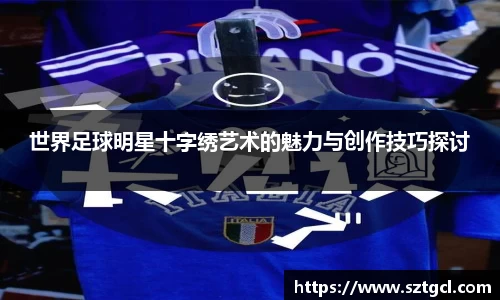 世界足球明星十字绣艺术的魅力与创作技巧探讨