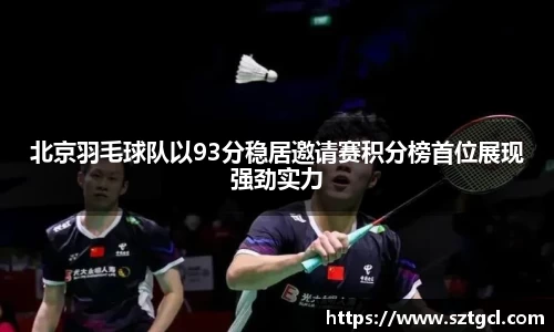 北京羽毛球队以93分稳居邀请赛积分榜首位展现强劲实力