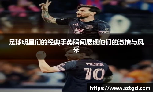 足球明星们的经典手势瞬间展现他们的激情与风采