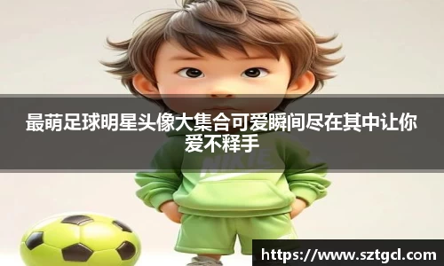 最萌足球明星头像大集合可爱瞬间尽在其中让你爱不释手